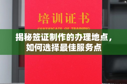 海港揭秘签证制作的办理地点，如何选择最佳服务点