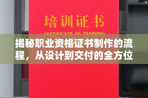 海港揭秘职业资格证书制作的流程，从设计到交付的全方位解析