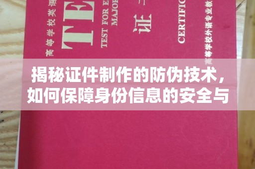 海港揭秘证件制作的防伪技术，如何保障身份信息的安全与真实