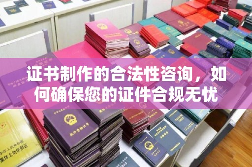 海港证书制作的合法性咨询，如何确保您的证件合规无忧