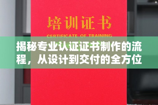 海港揭秘专业认证证书制作的流程，从设计到交付的全方位指南