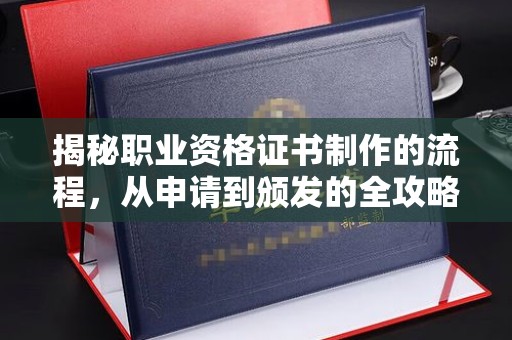 海港揭秘职业资格证书制作的流程，从申请到颁发的全攻略