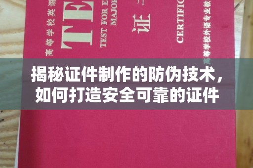 海港揭秘证件制作的防伪技术，如何打造安全可靠的证件