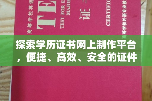 海港探索学历证书网上制作平台，便捷、高效、安全的证件制作新选择
