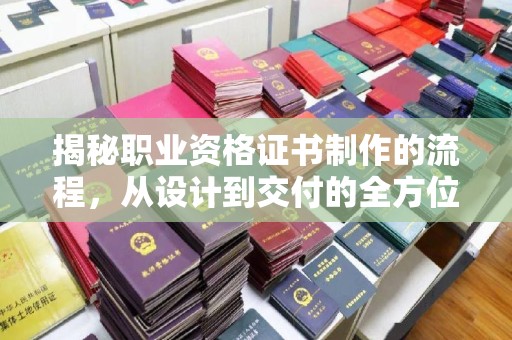 海港揭秘职业资格证书制作的流程，从设计到交付的全方位解析