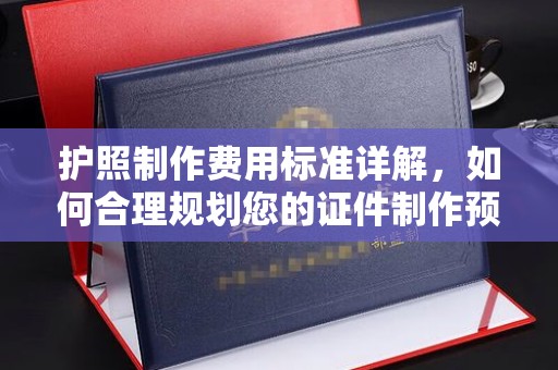 海港护照制作费用标准详解，如何合理规划您的证件制作预算