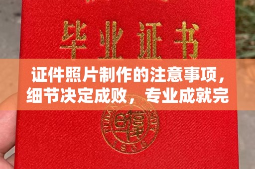 海港证件照片制作的注意事项，细节决定成败，专业成就完美
